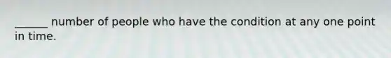 ______ number of people who have the condition at any one point in time.