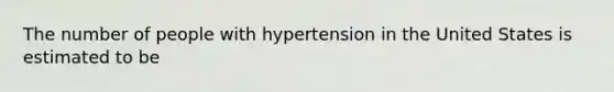 The number of people with hypertension in the United States is estimated to be