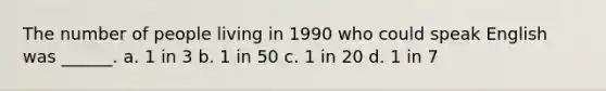 The number of people living in 1990 who could speak English was ______. a. 1 in 3 b. 1 in 50 c. 1 in 20 d. 1 in 7