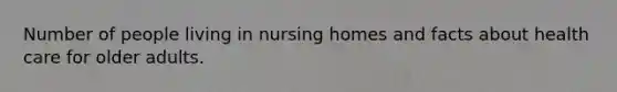 Number of people living in nursing homes and facts about health care for older adults.