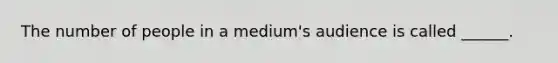 The number of people in a medium's audience is called ______.