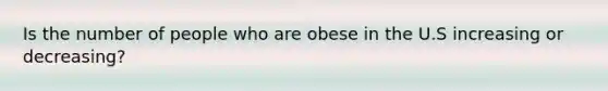 Is the number of people who are obese in the U.S increasing or decreasing?