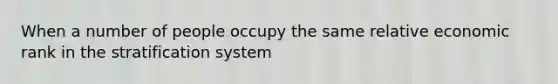 When a number of people occupy the same relative economic rank in the stratification system