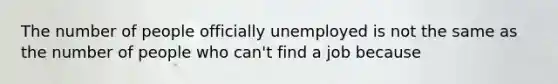 The number of people officially unemployed is not the same as the number of people who can't find a job because