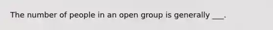 The number of people in an open group is generally ___.