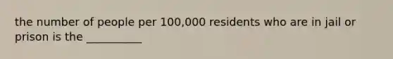 the number of people per 100,000 residents who are in jail or prison is the __________