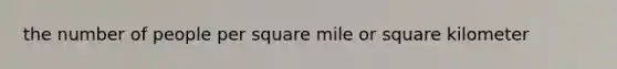 the number of people per square mile or square kilometer