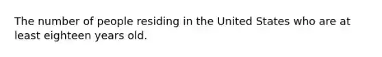 The number of people residing in the United States who are at least eighteen years old.