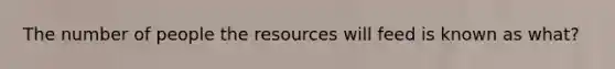 The number of people the resources will feed is known as what?