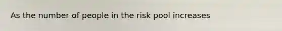 As the number of people in the risk pool increases