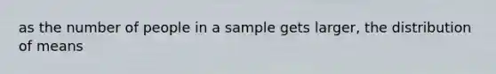 as the number of people in a sample gets larger, the distribution of means