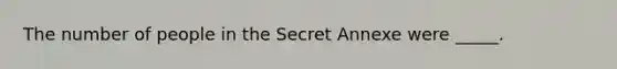 The number of people in the Secret Annexe were _____.