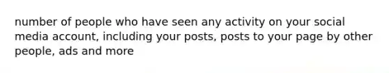 number of people who have seen any activity on your social media account, including your posts, posts to your page by other people, ads and more