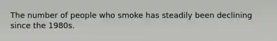 The number of people who smoke has steadily been declining since the 1980s.