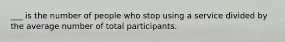 ___ is the number of people who stop using a service divided by the average number of total participants.