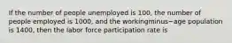 If the number of people unemployed is​ 100, the number of people employed is​ 1000, and the workingminus−age population is​ 1400, then the labor force participation rate is