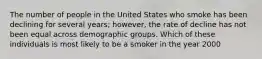 The number of people in the United States who smoke has been declining for several years; however, the rate of decline has not been equal across demographic groups. Which of these individuals is most likely to be a smoker in the year 2000