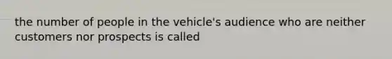 the number of people in the vehicle's audience who are neither customers nor prospects is called