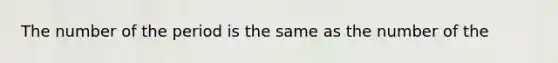 The number of the period is the same as the number of the