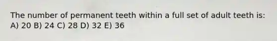 The number of permanent teeth within a full set of adult teeth is: A) 20 B) 24 C) 28 D) 32 E) 36