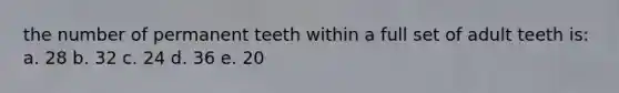 the number of permanent teeth within a full set of adult teeth is: a. 28 b. 32 c. 24 d. 36 e. 20