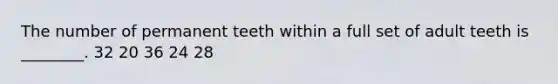 The number of permanent teeth within a full set of adult teeth is ________. 32 20 36 24 28