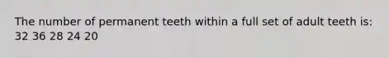 The number of permanent teeth within a full set of adult teeth is: 32 36 28 24 20