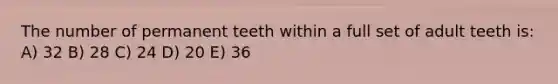 The number of permanent teeth within a full set of adult teeth is: A) 32 B) 28 C) 24 D) 20 E) 36