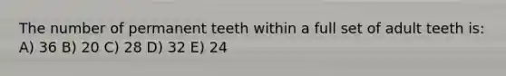 The number of permanent teeth within a full set of adult teeth is: A) 36 B) 20 C) 28 D) 32 E) 24