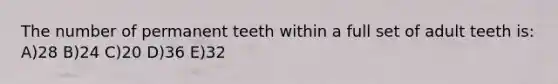 The number of permanent teeth within a full set of adult teeth is: A)28 B)24 C)20 D)36 E)32