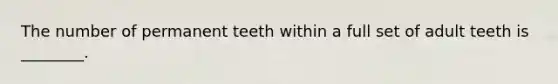 The number of permanent teeth within a full set of adult teeth is ________.