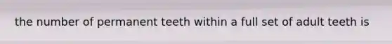 the number of permanent teeth within a full set of adult teeth is