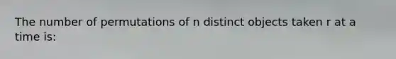 The number of permutations of n distinct objects taken r at a time is: