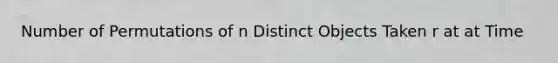 Number of Permutations of n Distinct Objects Taken r at at Time