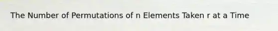 The Number of Permutations of n Elements Taken r at a Time