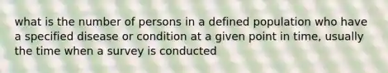 what is the number of persons in a defined population who have a specified disease or condition at a given point in time, usually the time when a survey is conducted