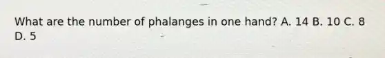 What are the number of phalanges in one hand? A. 14 B. 10 C. 8 D. 5