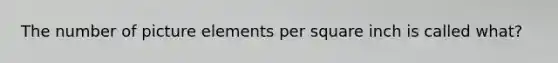 The number of picture elements per square inch is called what?