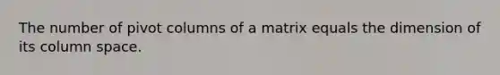 The number of pivot columns of a matrix equals the dimension of its column space.