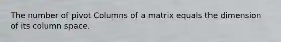 The number of pivot Columns of a matrix equals the dimension of its column space.