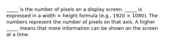 _____ is the number of pixels on a display screen. _____ is expressed in a width × height formula (e.g., 1920 × 1080). The numbers represent the number of pixels on that axis. A higher _____ means that more information can be shown on the screen at a time.