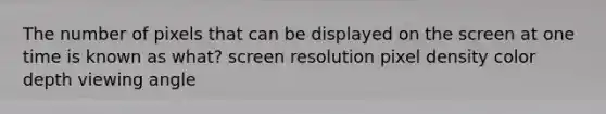 The number of pixels that can be displayed on the screen at one time is known as what? screen resolution pixel density color depth viewing angle