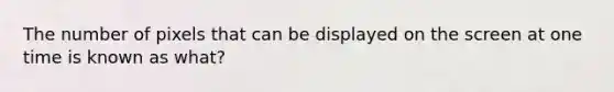 The number of pixels that can be displayed on the screen at one time is known as what?