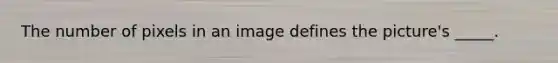 The number of pixels in an image defines the picture's _____.