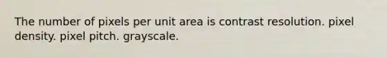 The number of pixels per unit area is contrast resolution. pixel density. pixel pitch. grayscale.