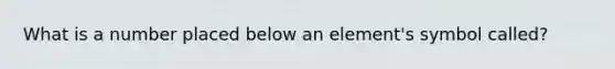 What is a number placed below an element's symbol called?