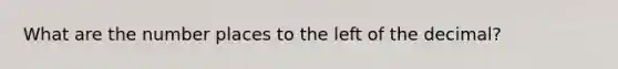 What are the number places to the left of the decimal?