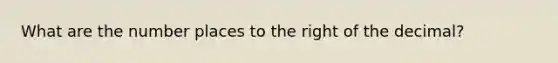 What are the number places to the right of the decimal?