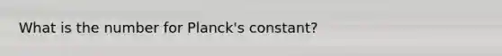 What is the number for Planck's constant?