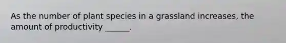 As the number of plant species in a grassland increases, the amount of productivity ______.